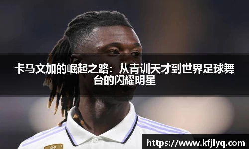卡马文加的崛起之路：从青训天才到世界足球舞台的闪耀明星