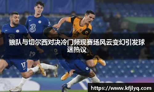 狼队与切尔西对决冷门频现赛场风云变幻引发球迷热议